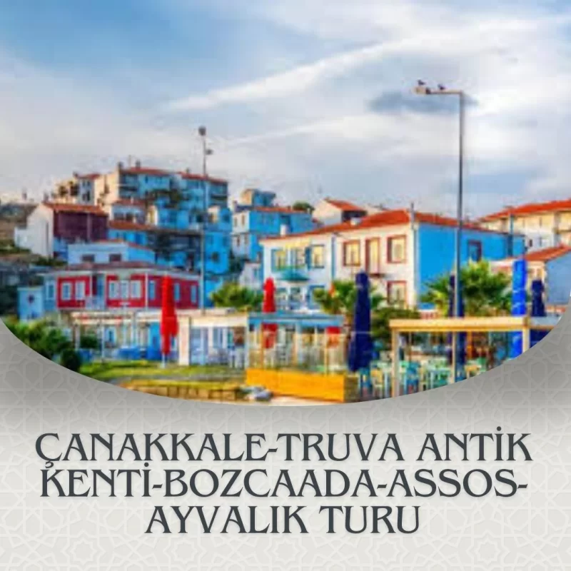 ÇANAKKALE-TRUVA ANTİK KENTİ- BOZCAADA-ASSOS-AYVALIK TURU