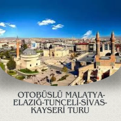 OTOBÜSLÜ MALATYA-ELAZIĞ-TUNCELİ-SİVAS-KAYSERİ TURU